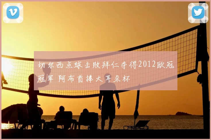 切尔西点球击败拜仁夺得2012欧冠冠军 阿布首捧大耳朵杯