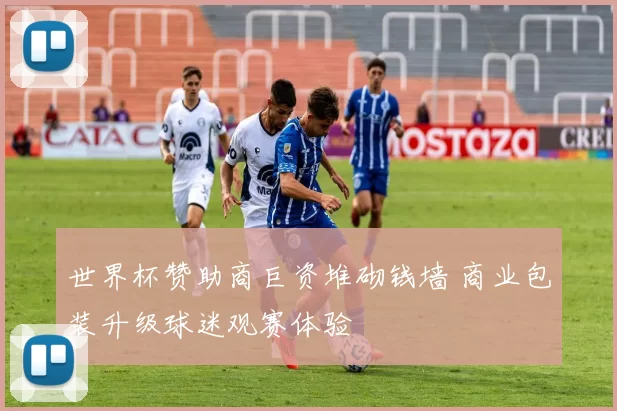 世界杯赞助商巨资堆砌钱墙 商业包装升级球迷观赛体验