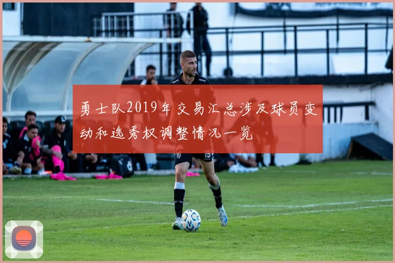 勇士队2019年交易汇总涉及球员变动和选秀权调整情况一览