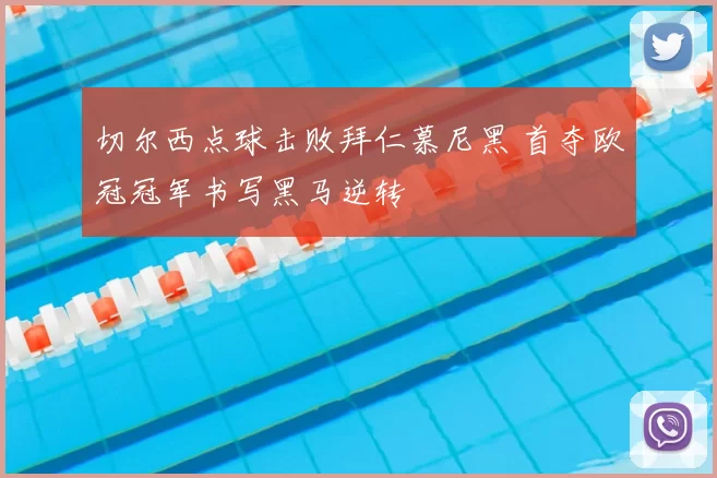 切尔西点球击败拜仁慕尼黑 首夺欧冠冠军书写黑马逆转