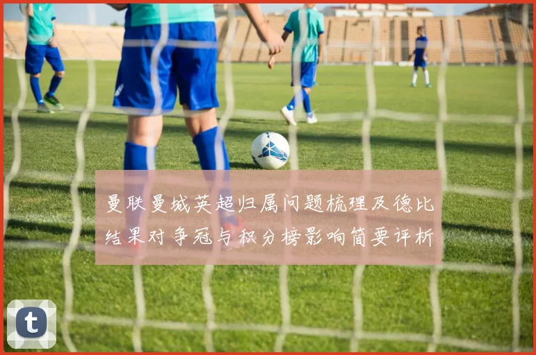 曼联曼城英超归属问题梳理及德比结果对争冠与积分榜影响简要评析