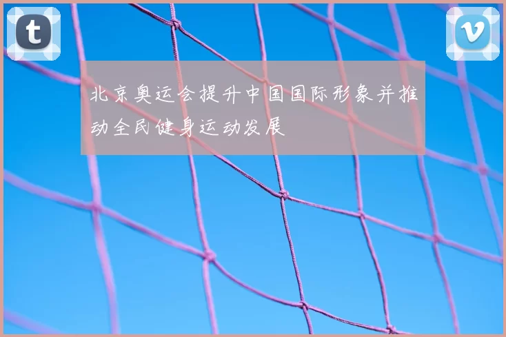 北京奥运会提升中国国际形象并推动全民健身运动发展