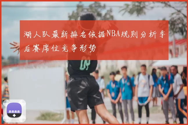 湖人队最新排名依据NBA规则分析季后赛席位竞争形势