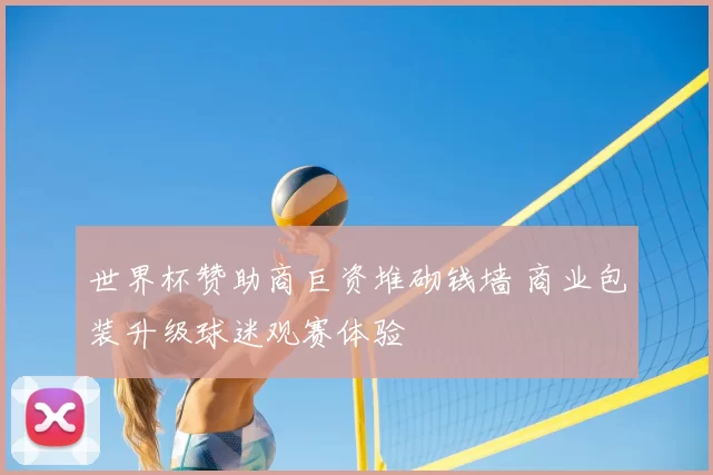 世界杯赞助商巨资堆砌钱墙 商业包装升级球迷观赛体验