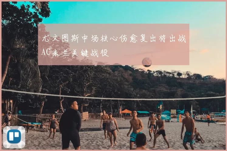 尤文图斯中场核心伤愈复出将出战AC米兰关键战役