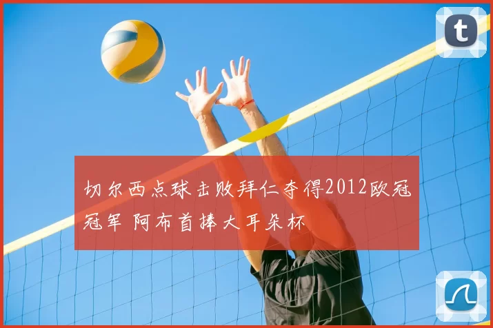 切尔西点球击败拜仁夺得2012欧冠冠军 阿布首捧大耳朵杯