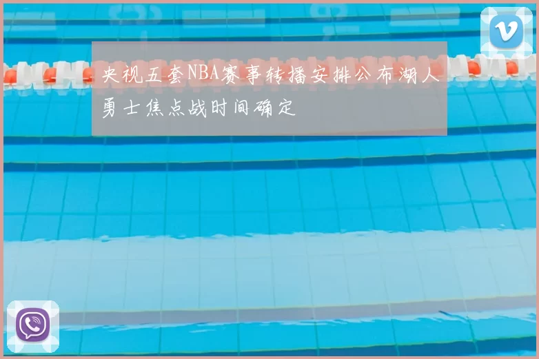 央视五套NBA赛事转播安排公布湖人勇士焦点战时间确定