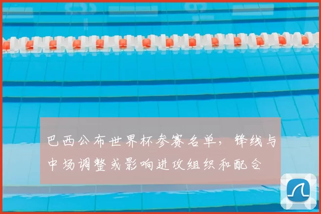 巴西公布世界杯参赛名单，锋线与中场调整或影响进攻组织和配合