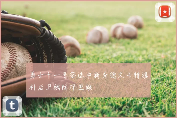 勇士十一号签选中新秀德文卡特填补后卫线防守空缺