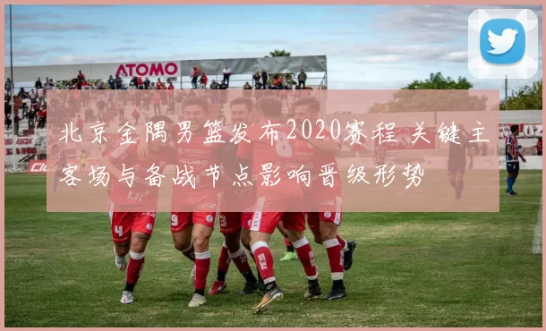 北京金隅男篮发布2020赛程 关键主客场与备战节点影响晋级形势