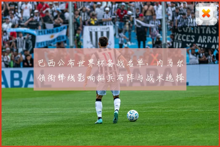 巴西公布世界杯备战名单，内马尔领衔锋线影响排兵布阵与战术选择