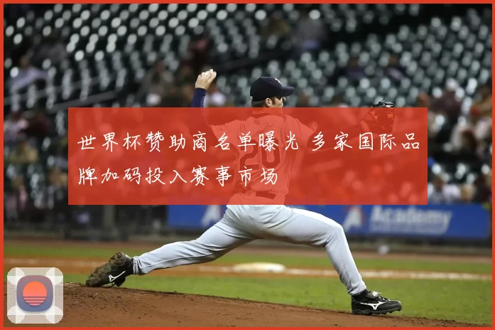 世界杯赞助商名单曝光 多家国际品牌加码投入赛事市场