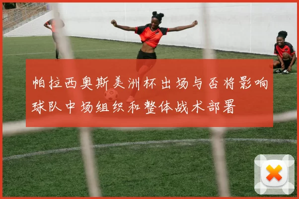 帕拉西奥斯美洲杯出场与否将影响球队中场组织和整体战术部署