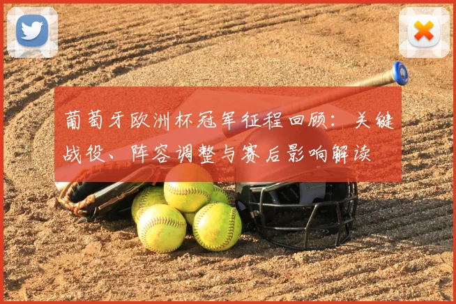 葡萄牙欧洲杯冠军征程回顾：关键战役、阵容调整与赛后影响解读